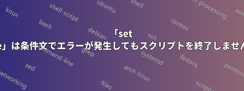 「set -e」は条件文でエラーが発生してもスクリプトを終了しません