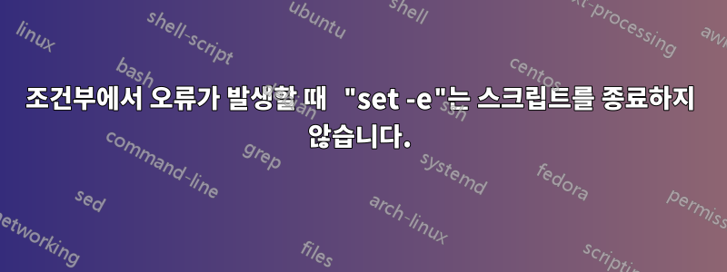 조건부에서 오류가 발생할 때 "set -e"는 스크립트를 종료하지 않습니다.