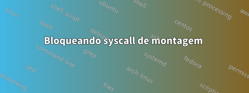 Bloqueando syscall de montagem