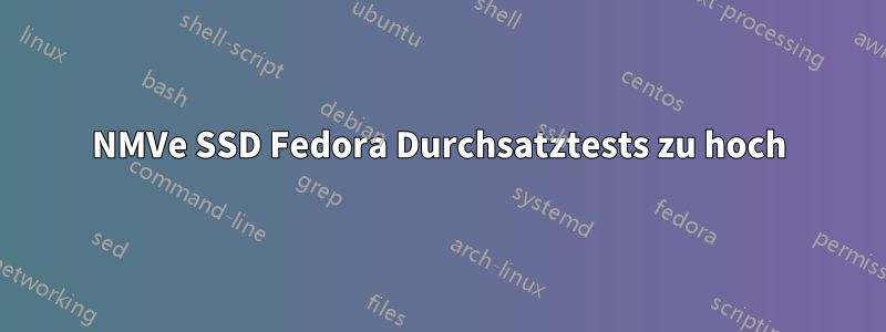 NMVe SSD Fedora Durchsatztests zu hoch