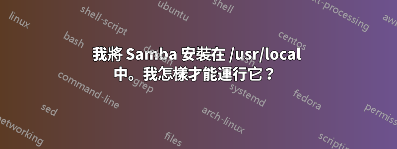 我將 Samba 安裝在 /usr/local 中。我怎樣才能運行它？ 