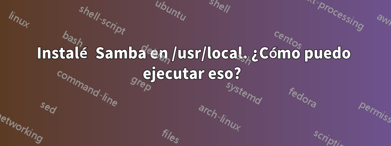 Instalé Samba en /usr/local. ¿Cómo puedo ejecutar eso? 