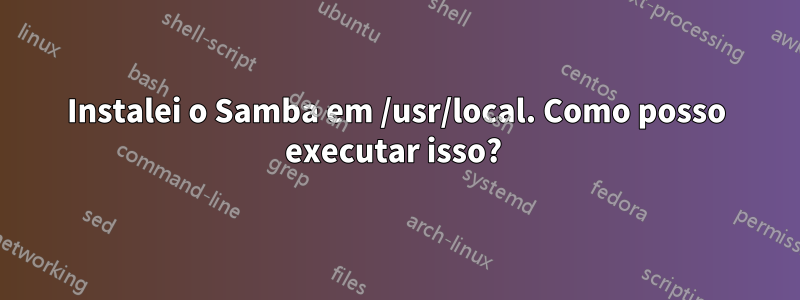 Instalei o Samba em /usr/local. Como posso executar isso? 