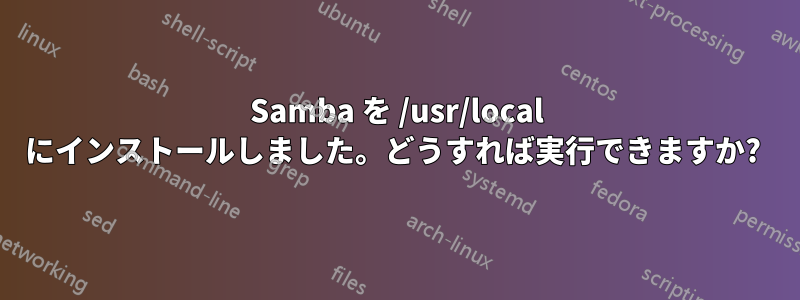 Samba を /usr/local にインストールしました。どうすれば実行できますか? 