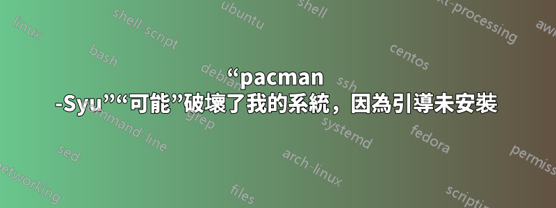 “pacman -Syu”“可能”破壞了我的系統，因為引導未安裝