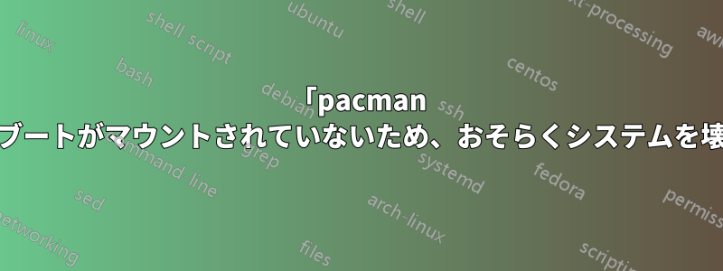 「pacman -Syu」はブートがマウントされていないため、おそらくシステムを壊しました