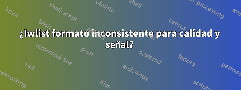 ¿Iwlist formato inconsistente para calidad y señal?