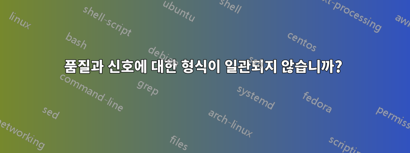 품질과 신호에 대한 형식이 일관되지 않습니까?