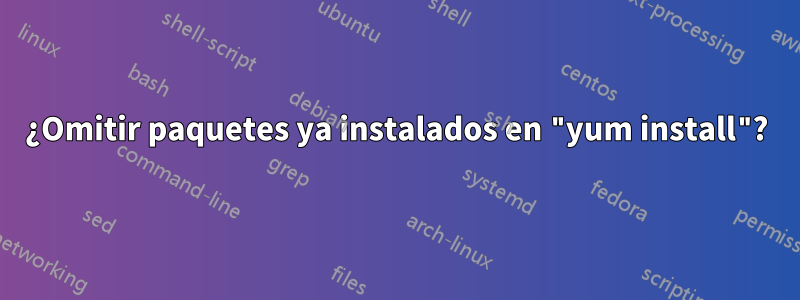 ¿Omitir paquetes ya instalados en "yum install"?