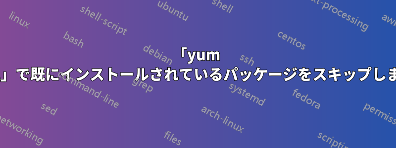 「yum install」で既にインストールされているパッケージをスキップしますか?