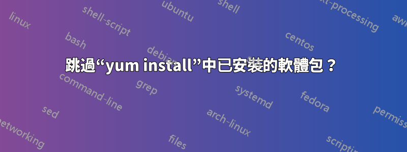 跳過“yum install”中已安裝的軟體包？