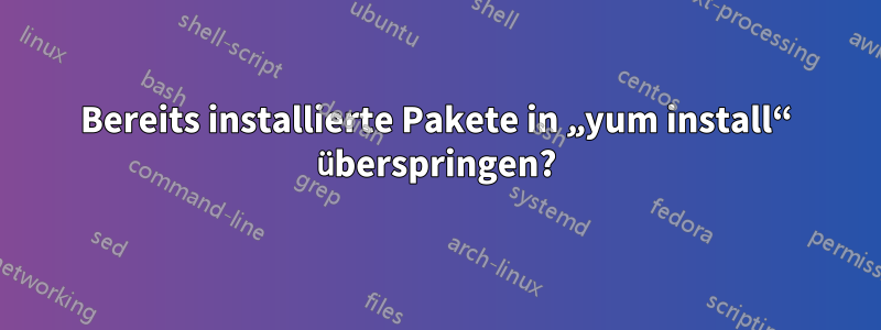 Bereits installierte Pakete in „yum install“ überspringen?