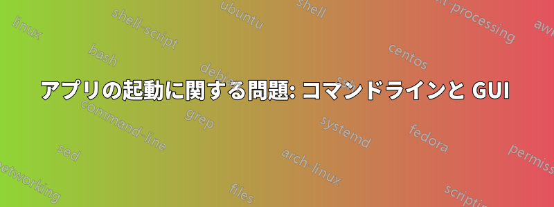 アプリの起動に関する問題: コマンドラインと GUI