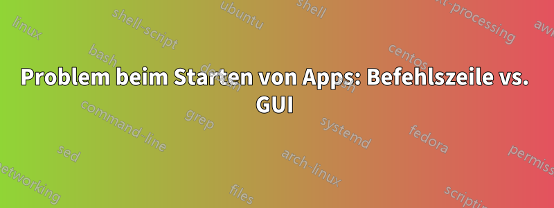 Problem beim Starten von Apps: Befehlszeile vs. GUI