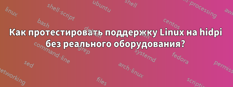 Как протестировать поддержку Linux на hidpi без реального оборудования?