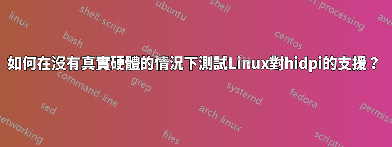 如何在沒有真實硬體的情況下測試Linux對hidpi的支援？