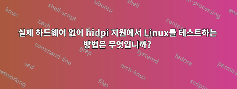 실제 하드웨어 없이 hidpi 지원에서 Linux를 테스트하는 방법은 무엇입니까?