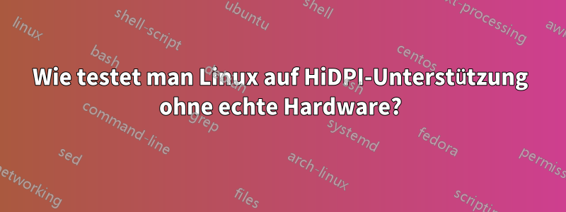 Wie testet man Linux auf HiDPI-Unterstützung ohne echte Hardware?