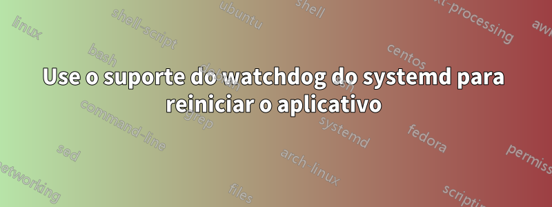 Use o suporte do watchdog do systemd para reiniciar o aplicativo