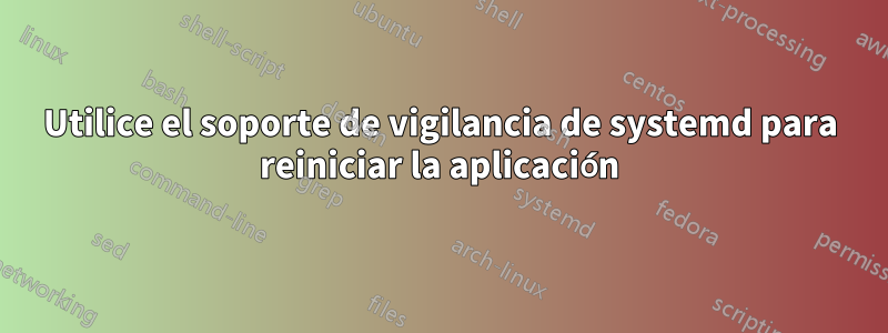 Utilice el soporte de vigilancia de systemd para reiniciar la aplicación