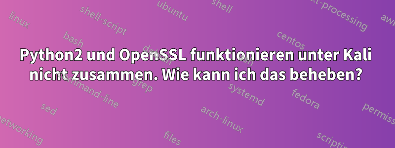 Python2 und OpenSSL funktionieren unter Kali nicht zusammen. Wie kann ich das beheben?