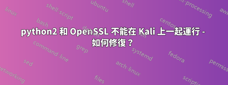python2 和 OpenSSL 不能在 Kali 上一起運行 - 如何修復？