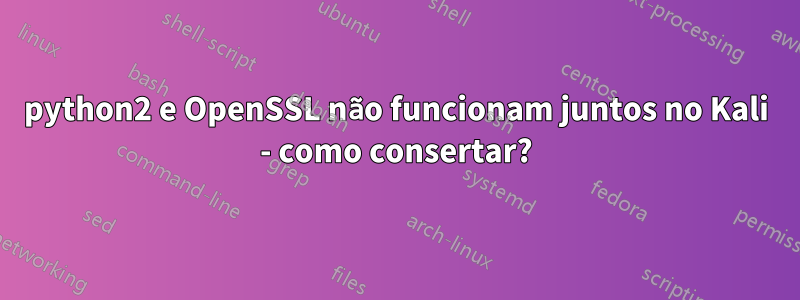 python2 e OpenSSL não funcionam juntos no Kali - como consertar?