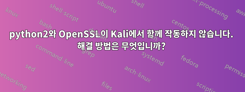 python2와 OpenSSL이 Kali에서 함께 작동하지 않습니다. 해결 방법은 무엇입니까?