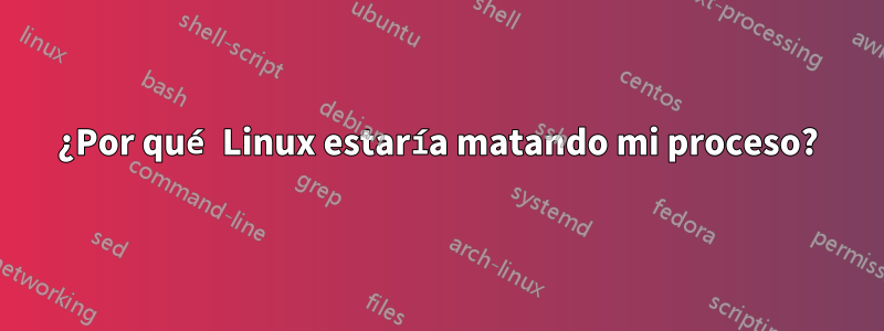 ¿Por qué Linux estaría matando mi proceso?