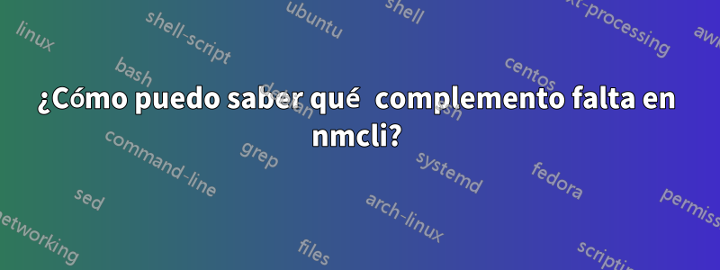 ¿Cómo puedo saber qué complemento falta en nmcli?