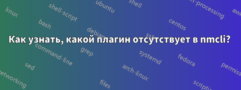 Как узнать, какой плагин отсутствует в nmcli?