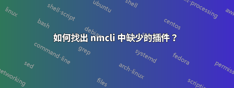 如何找出 nmcli 中缺少的插件？