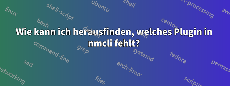 Wie kann ich herausfinden, welches Plugin in nmcli fehlt?