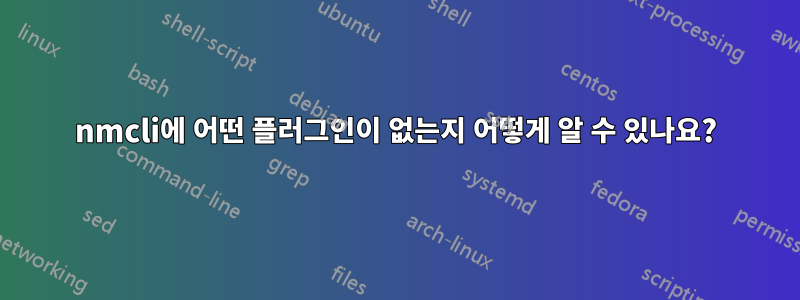 nmcli에 어떤 플러그인이 없는지 어떻게 알 수 있나요?