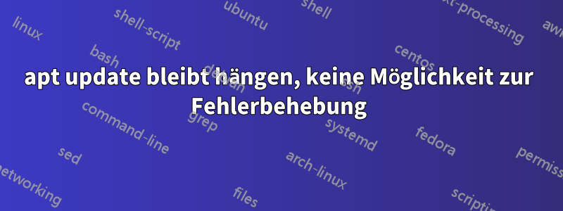 apt update bleibt hängen, keine Möglichkeit zur Fehlerbehebung