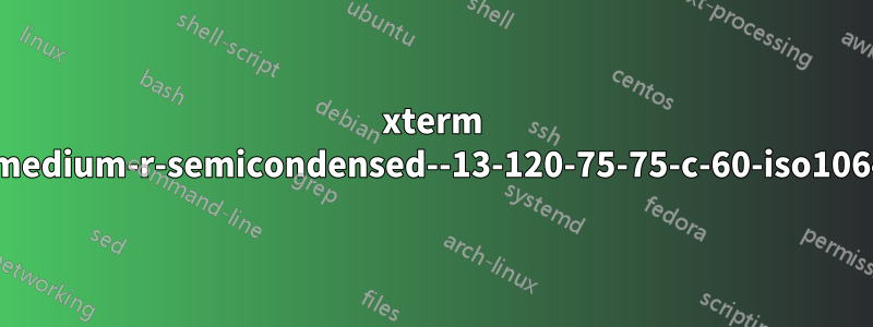 xterm はフォント「-misc-fixed-medium-r-semicondensed--13-120-75-75-c-60-iso10646-1」をロードできません