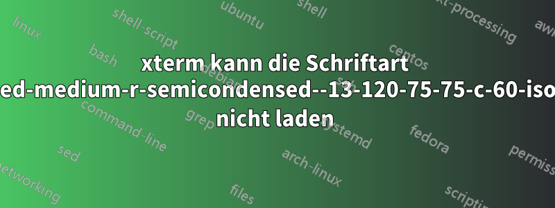 xterm kann die Schriftart „-misc-fixed-medium-r-semicondensed--13-120-75-75-c-60-iso10646-1“ nicht laden
