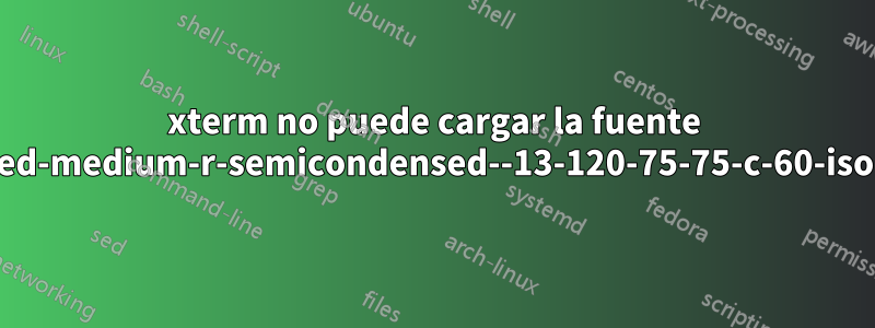 xterm no puede cargar la fuente "-misc-fixed-medium-r-semicondensed--13-120-75-75-c-60-iso10646-1"