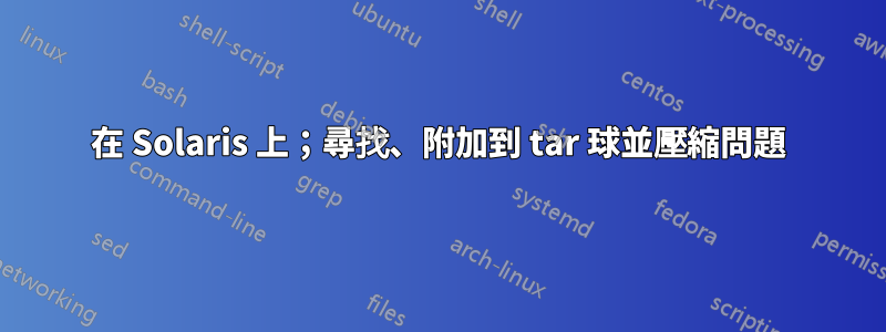 在 Solaris 上；尋找、附加到 tar 球並壓縮問題