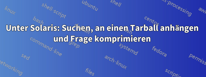 Unter Solaris: Suchen, an einen Tarball anhängen und Frage komprimieren