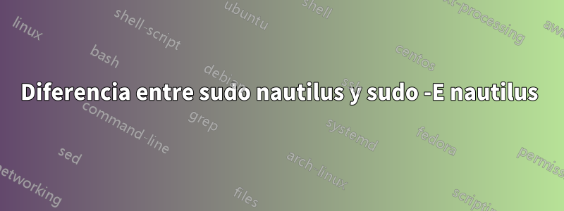 Diferencia entre sudo nautilus y sudo -E nautilus