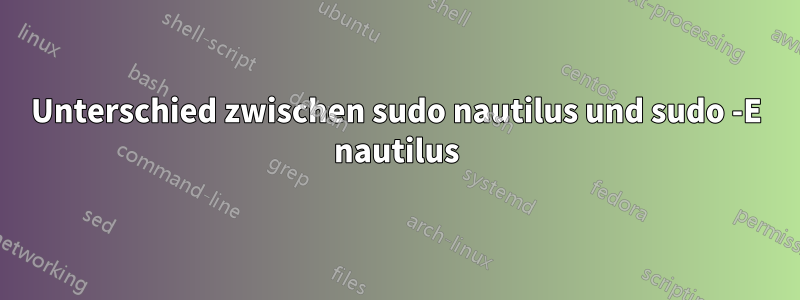 Unterschied zwischen sudo nautilus und sudo -E nautilus