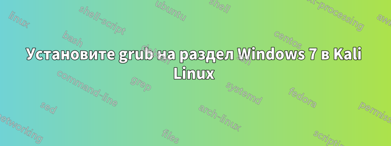 Установите grub на раздел Windows 7 в Kali Linux
