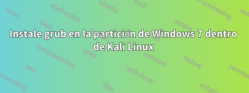 Instale grub en la partición de Windows 7 dentro de Kali Linux