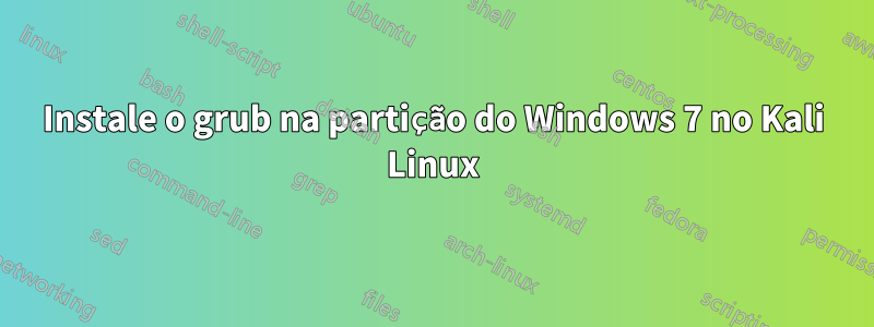 Instale o grub na partição do Windows 7 no Kali Linux