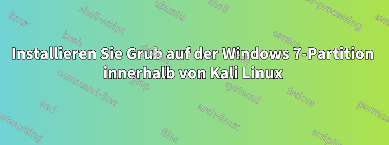 Installieren Sie Grub auf der Windows 7-Partition innerhalb von Kali Linux