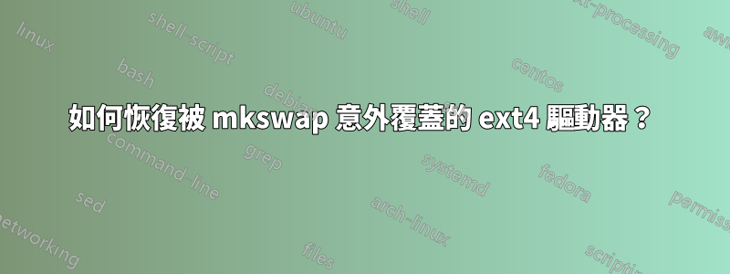 如何恢復被 mkswap 意外覆蓋的 ext4 驅動器？
