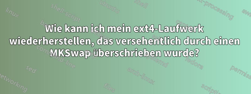 Wie kann ich mein ext4-Laufwerk wiederherstellen, das versehentlich durch einen MKSwap überschrieben wurde?