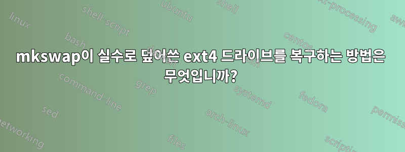 mkswap이 실수로 덮어쓴 ext4 드라이브를 복구하는 방법은 무엇입니까?