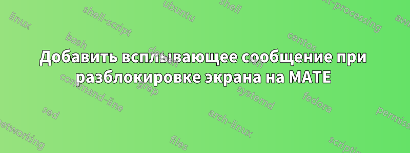 Добавить всплывающее сообщение при разблокировке экрана на MATE